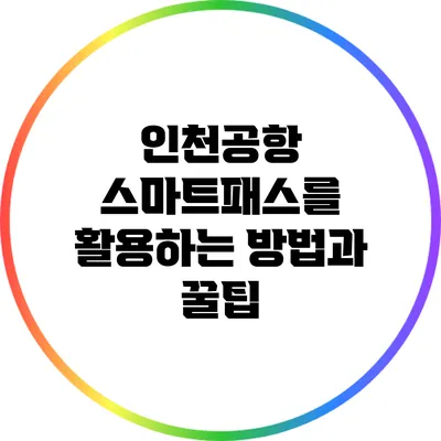 인천공항 스마트패스를 활용하는 방법과 꿀팁