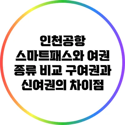 인천공항 스마트패스와 여권 종류 비교: 구여권과 신여권의 차이점