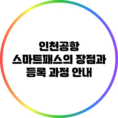 인천공항 스마트패스의 장점과 등록 과정 안내