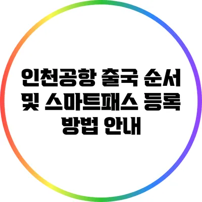 인천공항 출국 순서 및 스마트패스 등록 방법 안내