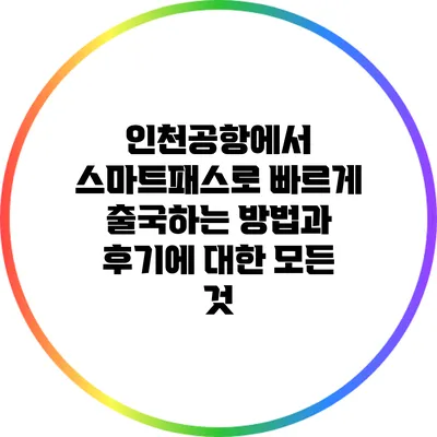 인천공항에서 스마트패스로 빠르게 출국하는 방법과 후기에 대한 모든 것
