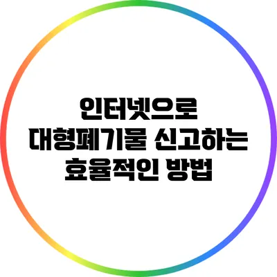 인터넷으로 대형폐기물 신고하는 효율적인 방법