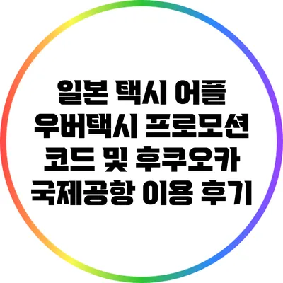 일본 택시 어플 우버택시 프로모션 코드 및 후쿠오카 국제공항 이용 후기