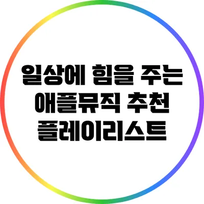 일상에 힘을 주는 애플뮤직 추천 플레이리스트