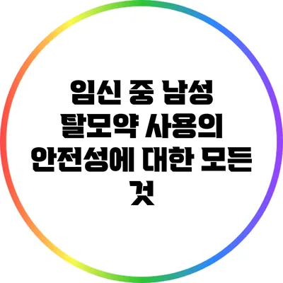 임신 중 남성 탈모약 사용의 안전성에 대한 모든 것