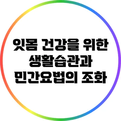 잇몸 건강을 위한 생활습관과 민간요법의 조화