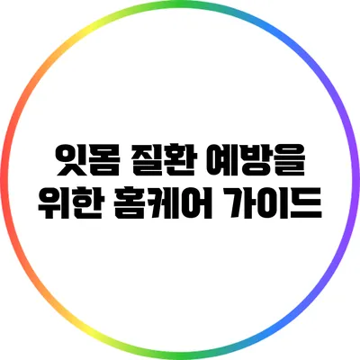 잇몸 질환 예방을 위한 홈케어 가이드