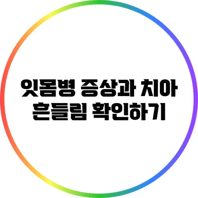 잇몸병 증상과 치아 흔들림 확인하기