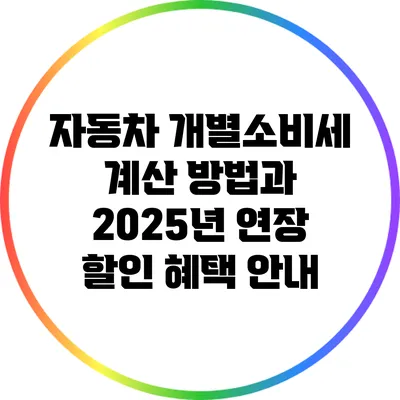 자동차 개별소비세 계산 방법과 2025년 연장 할인 혜택 안내
