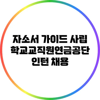 자소서 가이드: 사립학교교직원연금공단 인턴 채용