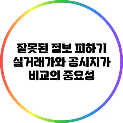 잘못된 정보 피하기: 실거래가와 공시지가 비교의 중요성