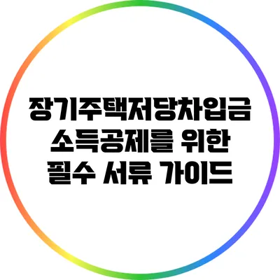 장기주택저당차입금 소득공제를 위한 필수 서류 가이드
