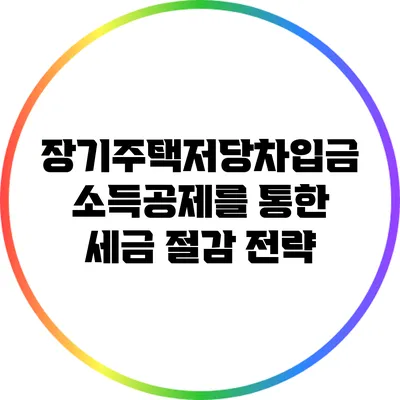 장기주택저당차입금 소득공제를 통한 세금 절감 전략