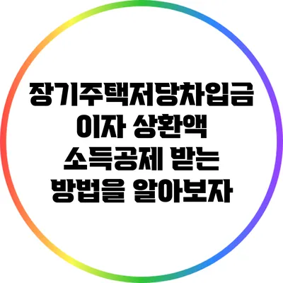 장기주택저당차입금 이자 상환액 소득공제 받는 방법을 알아보자