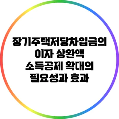 장기주택저당차입금의 이자 상환액 소득공제 확대의 필요성과 효과