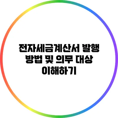 전자세금계산서 발행 방법 및 의무 대상 이해하기