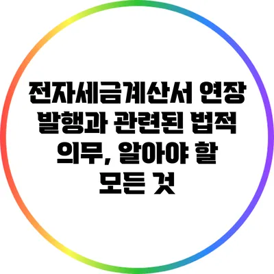 전자세금계산서 연장 발행과 관련된 법적 의무, 알아야 할 모든 것