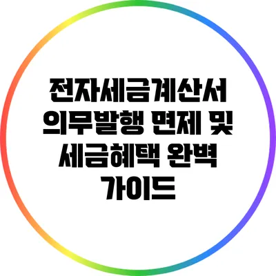전자세금계산서 의무발행 면제 및 세금혜택 완벽 가이드