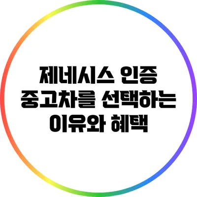 제네시스 인증 중고차를 선택하는 이유와 혜택