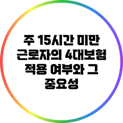 주 15시간 미만 근로자의 4대보험 적용 여부와 그 중요성