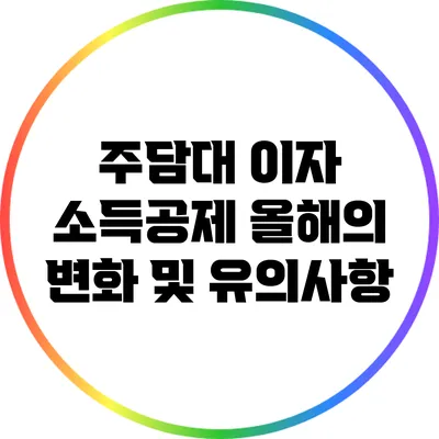 주담대 이자 소득공제: 올해의 변화 및 유의사항