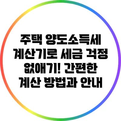 주택 양도소득세 계산기로 세금 걱정 없애기! 간편한 계산 방법과 안내