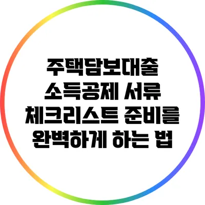주택담보대출 소득공제 서류 체크리스트: 준비를 완벽하게 하는 법