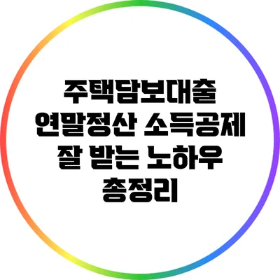 주택담보대출 연말정산 소득공제 잘 받는 노하우 총정리