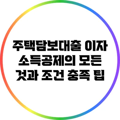 주택담보대출 이자 소득공제의 모든 것과 조건 충족 팁