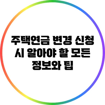 주택연금 변경 신청 시 알아야 할 모든 정보와 팁