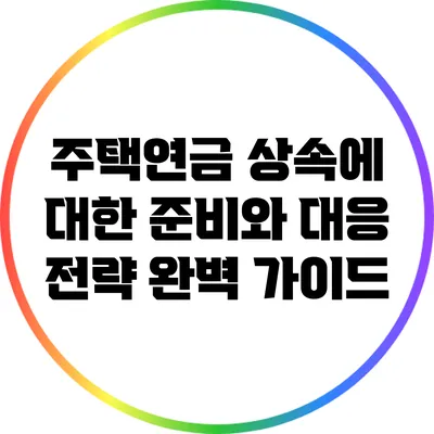 주택연금 상속에 대한 준비와 대응 전략 완벽 가이드