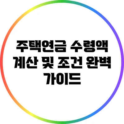 주택연금 수령액 계산 및 조건 완벽 가이드