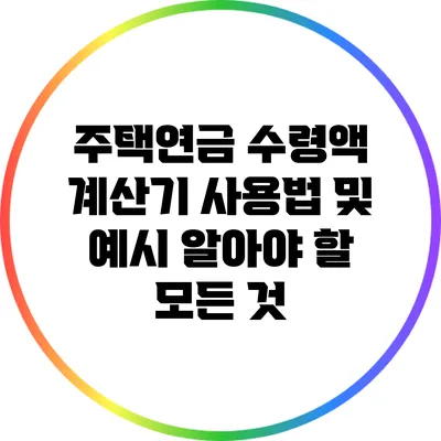 주택연금 수령액 계산기 사용법 및 예시: 알아야 할 모든 것
