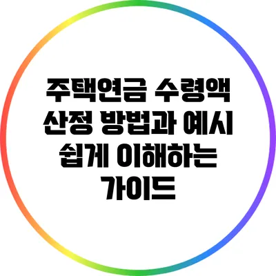주택연금 수령액 산정 방법과 예시: 쉽게 이해하는 가이드
