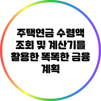 주택연금 수령액 조회 및 계산기를 활용한 똑똑한 금융 계획
