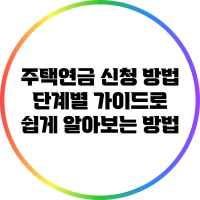 주택연금 신청 방법: 단계별 가이드로 쉽게 알아보는 방법