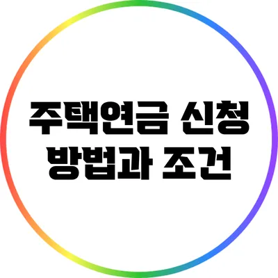 주택연금 신청 방법과 조건