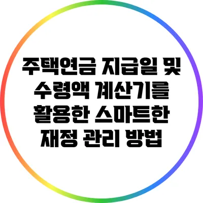 주택연금 지급일 및 수령액 계산기를 활용한 스마트한 재정 관리 방법