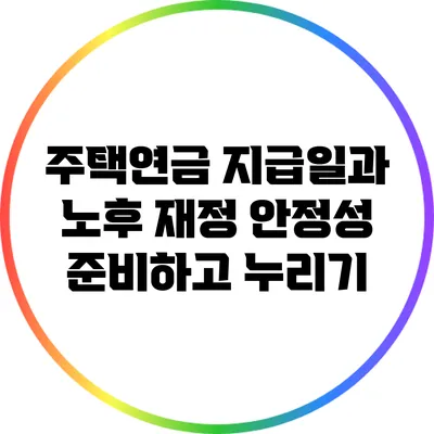 주택연금 지급일과 노후 재정 안정성: 준비하고 누리기