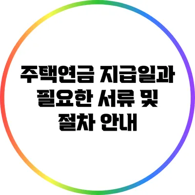 주택연금 지급일과 필요한 서류 및 절차 안내