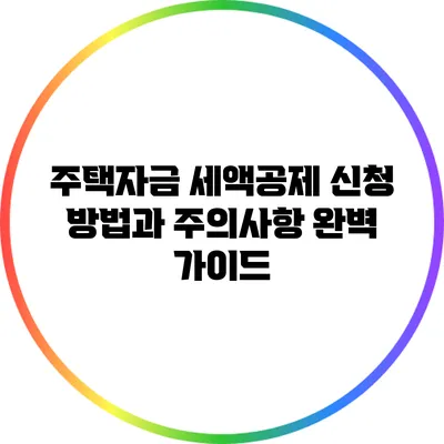 주택자금 세액공제 신청 방법과 주의사항 완벽 가이드