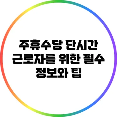 주휴수당: 단시간 근로자를 위한 필수 정보와 팁