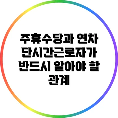 주휴수당과 연차: 단시간근로자가 반드시 알아야 할 관계