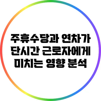 주휴수당과 연차가 단시간 근로자에게 미치는 영향 분석