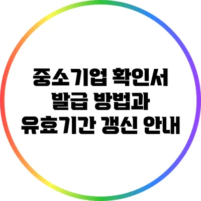 중소기업 확인서 발급 방법과 유효기간 갱신 안내