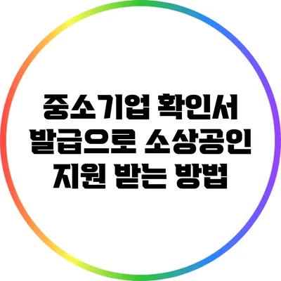 중소기업 확인서 발급으로 소상공인 지원 받는 방법