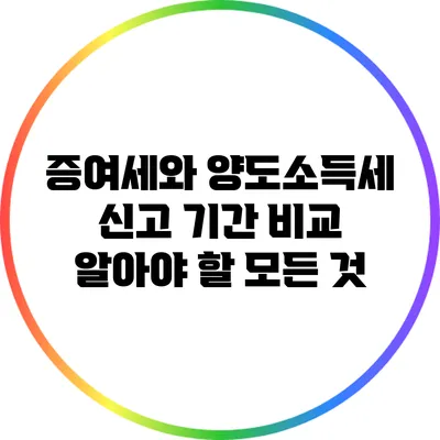 증여세와 양도소득세 신고 기간 비교: 알아야 할 모든 것