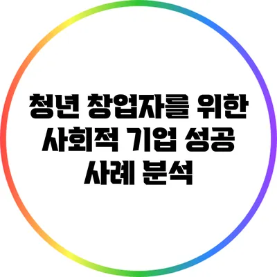 청년 창업자를 위한 사회적 기업 성공 사례 분석