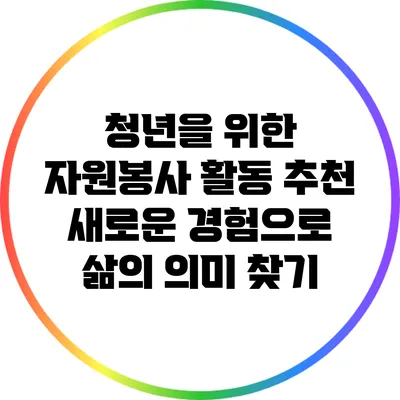 청년을 위한 자원봉사 활동 추천: 새로운 경험으로 삶의 의미 찾기