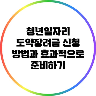 청년일자리 도약장려금 신청 방법과 효과적으로 준비하기